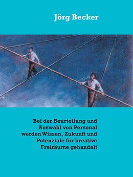 E-Book (epub) Bei der Beurteilung und Auswahl von Personal werden Wissen, Zukunft und Potenziale für kreative Freiräume gehandelt von Jörg Becker