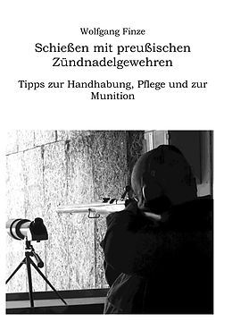 E-Book (epub) Schießen mit preußischen Zündnadelgewehren: Tipps zur Handhabung, Pflege und zur Munition von Wolfgang Finze