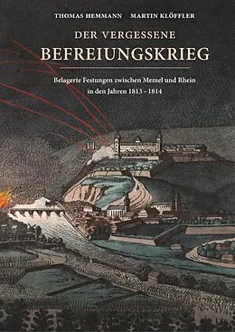 E-Book (epub) Der vergessene Befreiungskrieg: Belagerte Festungen zwischen Memel und Rhein in den Jahren 1813-1814 von Thomas Hemmann, Martin Klöffler
