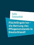 E-Book (epub) Flüchtlingskrise - die Rettung des Pflegenotstands in Deutschland? von Julia Schönfeld