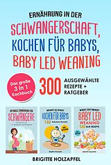 E-Book (epub) Ernährung in der Schwangerschaft | Kochen für Babys | Baby Led Weaning. 3 in 1 Kochbuch mit 300 ausgewählten Rezepten von Brigitte Holzapfel