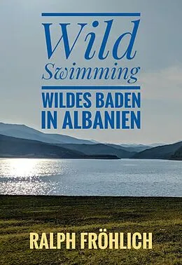 E-Book (epub) Wild Swimming - Wildes Baden in Albanien von Ralph Fröhlich
