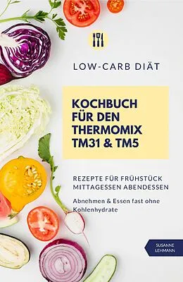 E-Book (epub) Low-Carb Diät Kochbuch für den Thermomix TM31 und TM5 Rezepte für Frühstück Mittagessen Abendessen Abnehmen und Essen fast ohne Kohlenhydrate von Susanne Lehmann