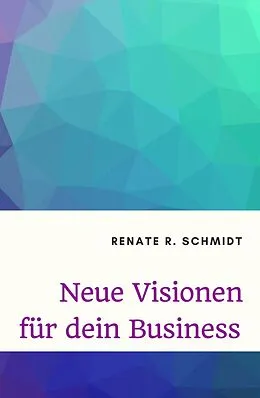 E-Book (epub) Neue Visionen für dein Business von Renate R. Schmidt