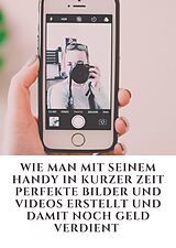 E-Book (epub) Wie man mit seinem Handy in kurzer Zeit perfekte Bilder und Videos erstellt und damit noch Geld verdient von Jonas Kleemann
