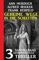 E-Book (epub) Geheime Wege in die Schatten: Sammelband 3 geheimnisvolle Thriller von Alfred Bekker, Ann Murdoch, Frank Rehfeld
