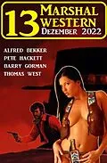 E-Book (epub) 13 Marshal Western Dezember 2022 von Alfred Bekker, Pete Hackett, Thomas West