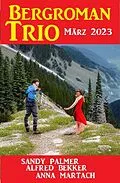 E-Book (epub) Bergroman Trio März 2023 von Alfred Bekker, Sandy Palmer, Anna Martach