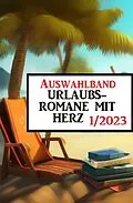 E-Book (epub) Auswahlband Urlaubsromane mit Herz 1/2023 von Fred Wiards, Anna Martach, Sandy Palmer