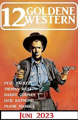 E-Book (epub) 12 Goldene Western Juni 2023 von Frank Maddox, Jack Raymond, Pete Hackett