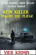 E-Book (epub) Kein Killer macht die Fliege: Vier Krimis von Alfred Bekker, Peter Haberl, Chris Heller