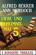 E-Book (epub) Liebe und Geheimnis mal 5: 5 Romantic Thriller von Alfred Bekker, Ann Murdoch