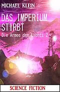 E-Book (epub) Das Imperium stirbt: Die Armee des Lichts 2 von Michael Klein