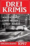 E-Book (epub) Drei Krimis Spezialband 1097 von Alfred Bekker, Walter Appel, Chris Heller