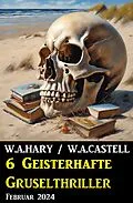E-Book (epub) 6 Geisterhafte Gruselthriller Februar 2024 von W. A. Hary