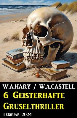 E-Book (epub) 6 Geisterhafte Gruselthriller Februar 2024 von W. A. Hary