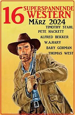 E-Book (epub) 16 Superspannende Western März 2024 von Alfred Bekker, Pete Hackett, Barry Gorman