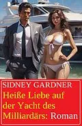E-Book (epub) Heiße Liebe auf der Yacht des Milliardärs: Roman von Sidney Gardner