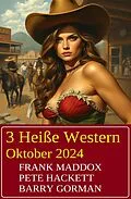 E-Book (epub) 3 Heiße Western Oktober 2024 von Frank Maddox, Pete Hackett, Barry Gorman