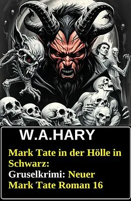 E-Book (epub) Mark Tate in der Hölle in Schwarz: Gruselkrimi: Neuer Mark Tate Roman 16 von W. A. Hary