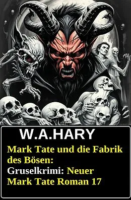 E-Book (epub) Mark Tate und die Fabrik des Bösen: Gruselkrimi: Neuer Mark Tate Roman 17 von W. A. Hary
