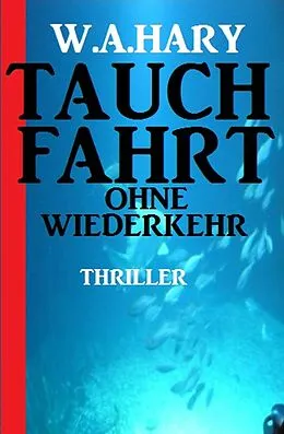 E-Book (epub) Tauchfahrt ohne Wiederkehr: Thriller von W. A. Hary