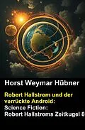 E-Book (epub) Robert Hallstrom und der verrückte Android: Science Fiction: Robert Hallstroms Zeitkugel 8 von Horst Weymar Hübner