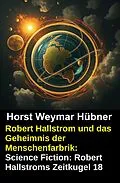 E-Book (epub) Robert Hallstrom und das Geheimnis der Menschenfarbrik: Science Fiction: Robert Hallstroms Zeitkugel 18 von Horst Weymar Hübner