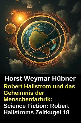 E-Book (epub) Robert Hallstrom und das Geheimnis der Menschenfarbrik: Science Fiction: Robert Hallstroms Zeitkugel 18 von Horst Weymar Hübner