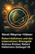 E-Book (epub) Robert Hallstrom und das Unternehmen Rheingold: Science Fiction: Robert Hallstroms Zeitkugel 19 von Horst Weymar Hübner
