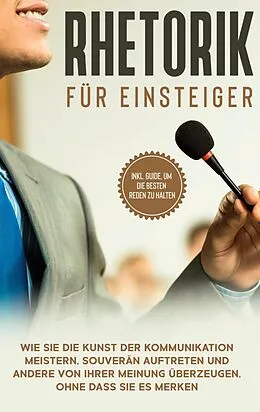 E-Book (epub) Rhetorik für Einsteiger: Wie Sie die Kunst der Kommunikation meistern, souverän auftreten und andere von Ihrer Meinung überzeugen, ohne dass Sie es merken - inkl. Guide, um die besten Reden zu halten von Lisa Fischer