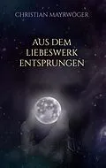 E-Book (epub) Aus dem Liebeswerk entsprungen von Christian Mayrwöger
