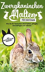 E-Book (epub) Zwergkaninchen halten für Einsteiger: Wie Sie Ihr Kaninchen ideal halten, pflegen, beschäftigen und zähmen - inkl. Notfallplan bei Krankheit von Thorsten Böhmer