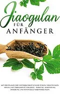 E-Book (epub) Jiaogulan für Anfänger: Mit der Pflanze der Unsterblichkeit jünger fühlen, Verletzungen heilen und Übergewicht verlieren - Wirkung, Anwendung, Dosierung und potentielle Nebenwirkungen von May Blumenthal