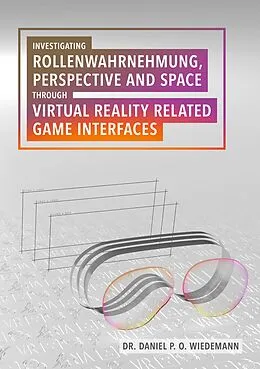 E-Book (epub) Investigating Rollenwahrnehmung, Perspective and Space through Virtual Reality related Game Interfaces von Daniel P. O. Wiedemann