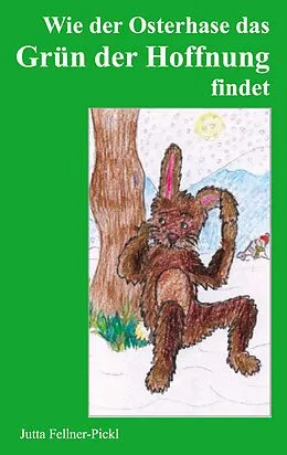 E-Book (epub) Wie der Osterhase das Grün der Hoffnung findet von Jutta Fellner-Pickl