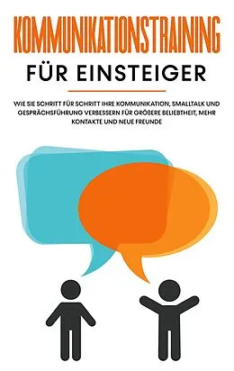 E-Book (epub) Kommunikationstraining für Einsteiger: Wie Sie Schritt für Schritt Ihre Kommunikation, Smalltalk und Gesprächsführung verbessern für größere Beliebtheit, mehr Kontakte und neue Freunde von Michael Rösing