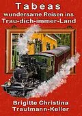 E-Book (epub) Tabeas wundersame Reisen ins Trau-Dich-immer-Land von Brigitte C. Trautmann-Keller