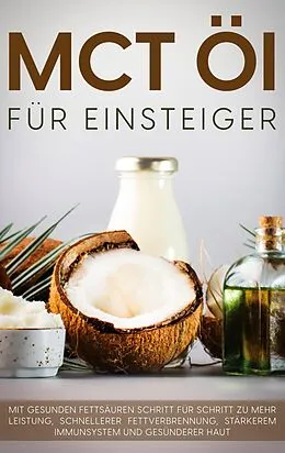 E-Book (epub) MCT Öl für Einsteiger - Das Praxisbuch: Mit gesunden Fettsäuren Schritt für Schritt zu mehr Leistung, schnellerer Fettverbrennung, stärkerem Immunsystem und gesünderer Haut von Melanie Blumenthal