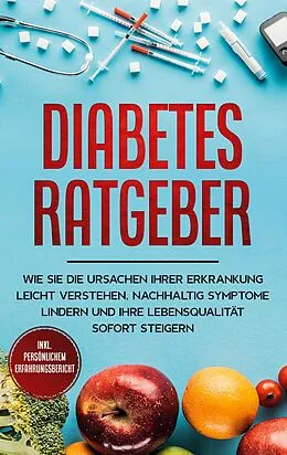 E-Book (epub) Diabetes Ratgeber: Wie Sie die Ursachen Ihrer Erkrankung leicht verstehen, nachhaltig Symptome lindern und Ihre Lebensqualität sofort steigern - inkl. persönlichem Erfahrungsbericht von Johannes Dietrich