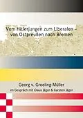 E-Book (epub) Vom Hitlerjungen zum Liberalen - von Ostpreußen nach Bremen von Georg v. Groeling-Müller, Claus Jäger, Carsten Jäger