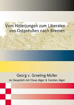 E-Book (epub) Vom Hitlerjungen zum Liberalen - von Ostpreußen nach Bremen von Georg v. Groeling-Müller, Claus Jäger, Carsten Jäger