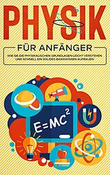 E-Book (epub) Physik für Anfänger: Wie Sie die physikalischen Grundlagen leicht verstehen und schnell ein solides Basiswissen aufbauen von Markus Reilmann