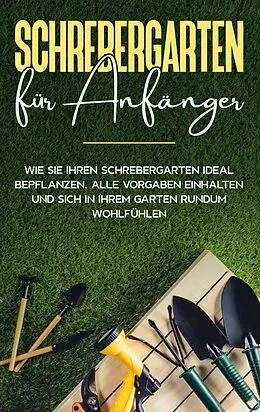 E-Book (epub) Schrebergarten für Anfänger: Wie Sie Ihren Schrebergarten ideal bepflanzen, alle Vorgaben einhalten und sich in Ihrem Garten rundum wohlfühlen von Johanna Blumenberg