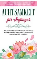 E-Book (epub) Achtsamkeit für Anfänger: Wie Sie durch gezieltes Achtsamkeitstraining Stress reduzieren, Emotionen kontrollieren und mehr Glück verspüren - inkl. Leitfragen zur Selbstreflexion und Tipps zur Selbstmotivation von Johanna Frei