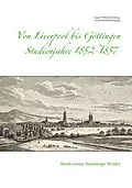 E-Book (epub) Von Liverpool bis Göttingen - Studienjahre 1852 - 1857 von Caspar Wilhelm Sieveking, Ernst Friedrich Sieveking