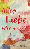 E-Book (epub) Alles Liebe oder was? von Wolfgang V. Alt-Stutterheim