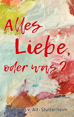 E-Book (epub) Alles Liebe oder was? von Wolfgang V. Alt-Stutterheim