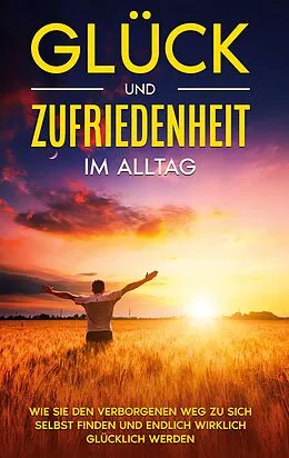 E-Book (epub) Glück und Zufriedenheit im Alltag: Wie Sie den verborgenen Weg zu sich selbst finden und endlich wirklich glücklich werden von Stefanie Blumenberg
