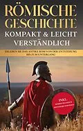 E-Book (epub) Römische Geschichte - kompakt & leicht verständlich: Erleben Sie das antike Rom von der Entstehung bis zum Untergang - inkl. römisches Reich Hintergrundwissen von Roman Grapengeter